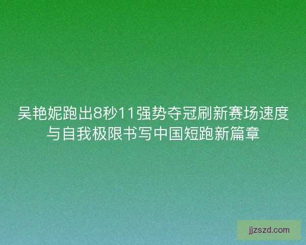 吴艳妮跑出8秒11强势夺冠刷新赛场速度与自我极限书写中国短跑新篇章